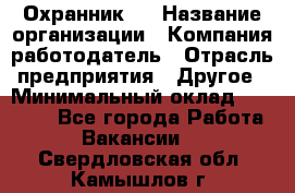 Охранник 4 › Название организации ­ Компания-работодатель › Отрасль предприятия ­ Другое › Минимальный оклад ­ 30 000 - Все города Работа » Вакансии   . Свердловская обл.,Камышлов г.